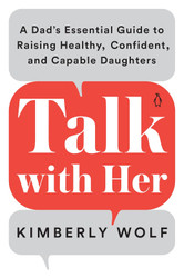 Talk with Her: A Dad's Essential Guide to Raising Healthy Confident