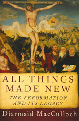All Things Made New: The Reformation and Its Legacy