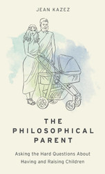 The Philosophical Parent: Asking the Hard Questions About Having and