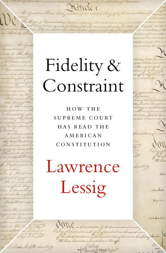 Fidelity & Constraint: How the Supreme Court Has Read the American Fidelity & Constraint: How the Supreme Court Has Read the American