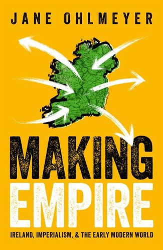 Making Empire: Ireland Imperialism and the Early Modern World