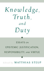 Knowledge Truth and Duty: Essays on Epistemic Justification