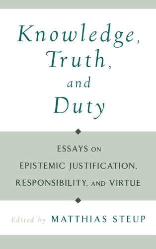 Knowledge Truth and Duty: Essays on Epistemic Justification