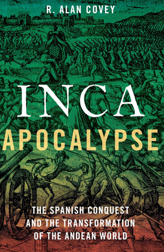 Inca Apocalypse: The Spanish Conquest and the Transformation of the