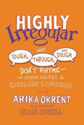 Highly Irregular: Why Tough Through and Dough Don't Rhyme And Other