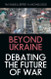 Beyond Ukraine: Debating the Future of War Beyond Ukraine: Debating the Future of War