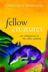 Fellow Creatures: Our Obligations to the Other Animals