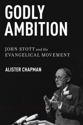 Godly Ambition: John Stott and the Evangelical Movement