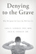 Denying to the Grave: Why We Ignore the Facts That Will Save Us