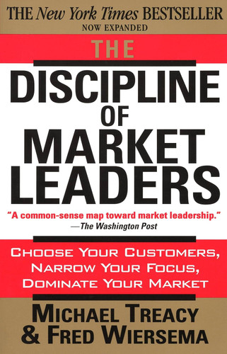 The Discipline of Market Leaders: Choose Your Customers Narrow Your