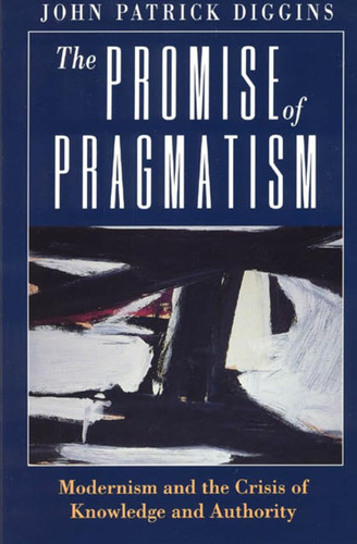 The Promise of Pragmatism: Modernism and the Crisis of Knowledge and