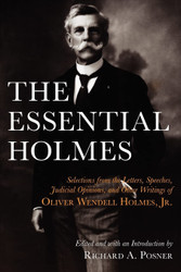 The Essential Holmes: Selections from the Letters Speeches Judicial
