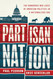 Partisan Nation: The Dangerous New Logic of American Politics in a