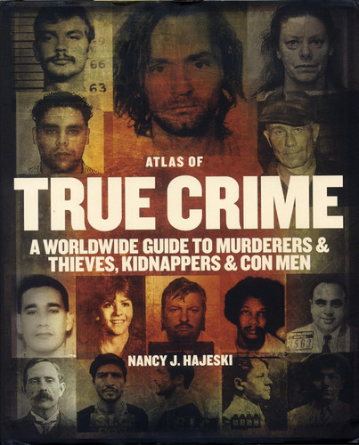 Atlas of True Crime: A Worldwide Guide to Murderers and Thieves