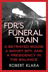 FDR's Funeral Train: A Betrayed Widow a Soviet Spy and a Presidency