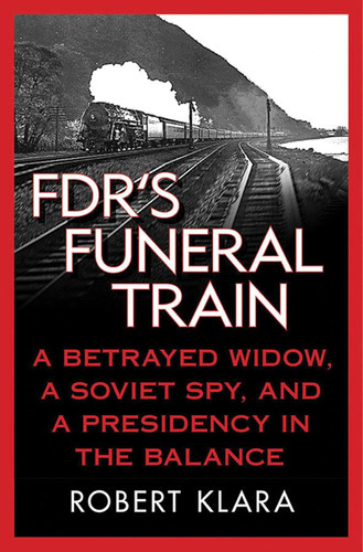 FDR's Funeral Train: A Betrayed Widow a Soviet Spy and a Presidency