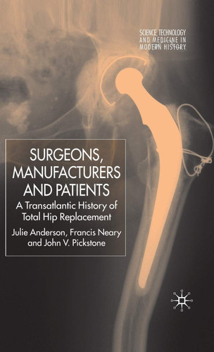 Surgeons Manufacturers and Patients: A Transatlantic History of Total