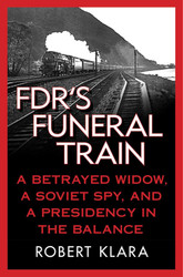 FDR's Funeral Train: A Betrayed Widow a Soviet Spy and a Presidency