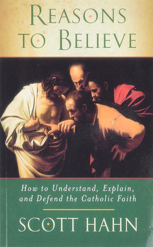 Reasons to Believe: How to Understand Explain and Defend the Catholic
