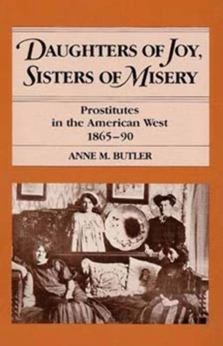 Daughters of Joy Sisters of Misery: Prostitutes in the American West
