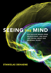Seeing the Mind: Spectacular Images from Neuroscience and What They