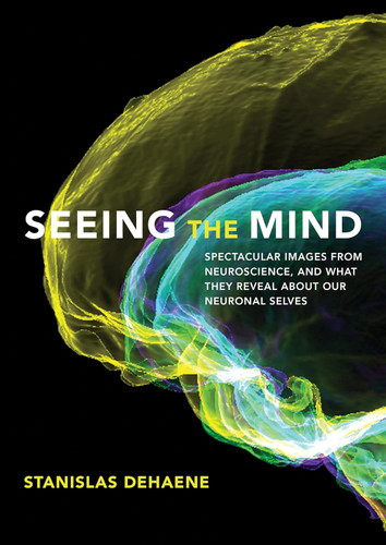 Seeing the Mind: Spectacular Images from Neuroscience and What They