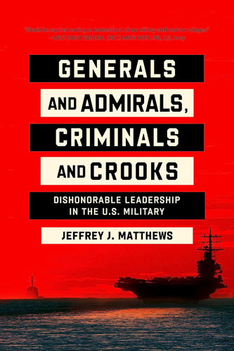 Generals and Admirals Criminals and Crooks: Dishonorable Leadership