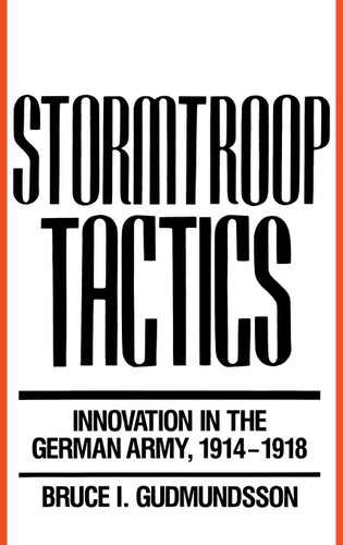 Stormtroop Tactics: Innovation in the German Army 1914-1918
