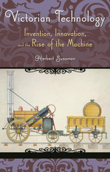 Victorian Technology: Invention Innovation and the Rise of the Machine