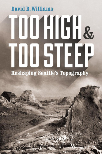 Too High and Too Steep: Reshaping Seattle's Topography Too High and Too Steep: Reshaping Seattle's Topography