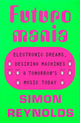 Futuromania: Electronic Dreams Desiring Machines and Tomorrow's Music