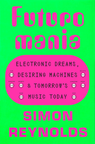 Futuromania: Electronic Dreams Desiring Machines and Tomorrow's Music