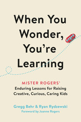 When You Wonder You're Learning: Mister Rogers' Enduring Lessons for