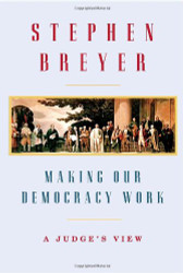 Making Our Democracy Work: A Judge's View