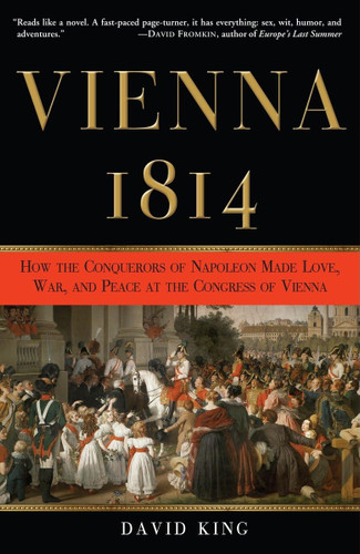 Vienna 1814: How the Conquerors of Napoleon Made Love War and Peace