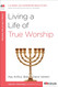 Living a Life of True Worship: A 6-Week No-Homework Bible Study