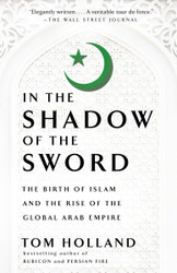 In the Shadow of the Sword: The Birth of Islam and the Rise of the