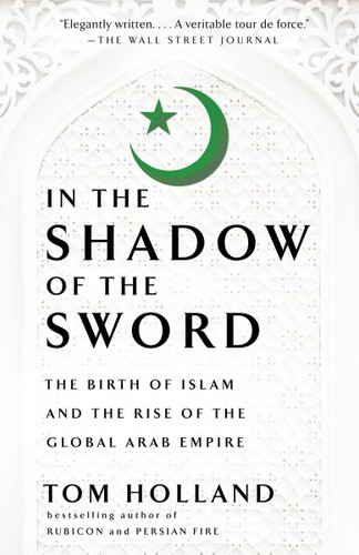 In the Shadow of the Sword: The Birth of Islam and the Rise of the
