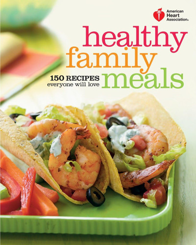 American Heart Association Healthy Family Meals: 150 Recipes Everyone