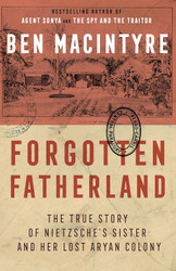 Forgotten Fatherland: The True Story of Nietzsche's Sister and Her