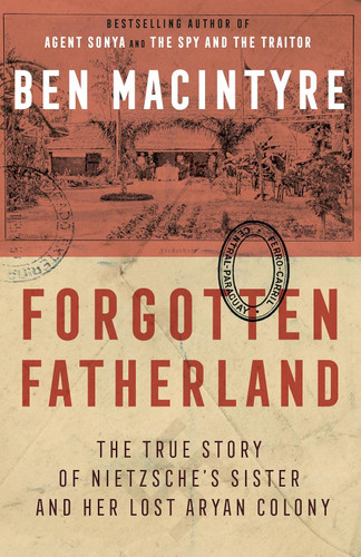 Forgotten Fatherland: The True Story of Nietzsche's Sister and Her