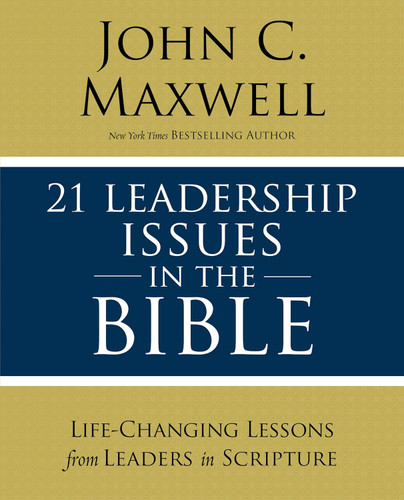 21 Leadership Issues in the Bible: Life-Changing Lessons from Leaders