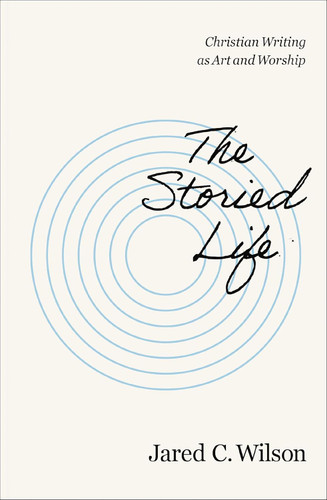 The Storied Life: Christian Writing as Art and Worship