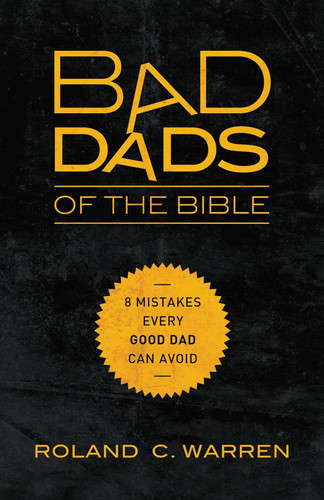 Bad Dads of the Bible: 8 Mistakes Every Good Dad Can Avoid