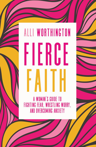 Fierce Faith: A Woman's Guide to Fighting Fear Wrestling Worry and