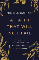A Faith That Will Not Fail: 10 Practices to Build Up Your Faith When