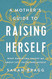 A Mother's Guide to Raising Herself: What Parenting Taught Me About