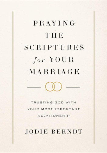 Praying the Scriptures for Your Marriage: Trusting God with Your Most