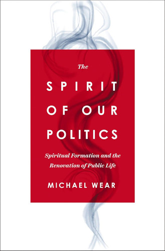 The Spirit of Our Politics: Spiritual Formation and the Renovation of