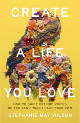 Create a Life You Love: How to Quiet Outside Voices So You Can